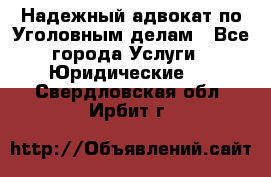 Надежный адвокат по Уголовным делам - Все города Услуги » Юридические   . Свердловская обл.,Ирбит г.